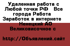 Удаленная работа с Любой точки РФ - Все города Работа » Заработок в интернете   . Ненецкий АО,Великовисочное с.